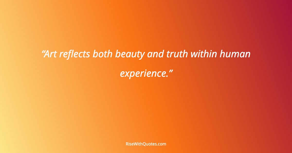 Art reflects both beauty and truth within human experience.