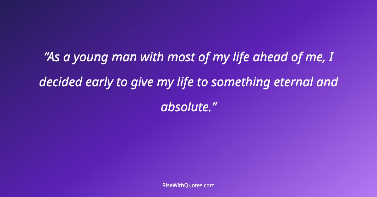 As a young man with most of my life ahead of me, I decided early to give my life to something eternal and absolute.