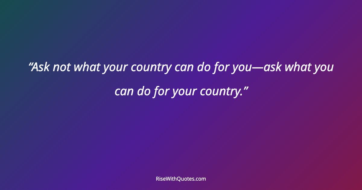 Ask not what your country can do for you—ask what you can do for your country.