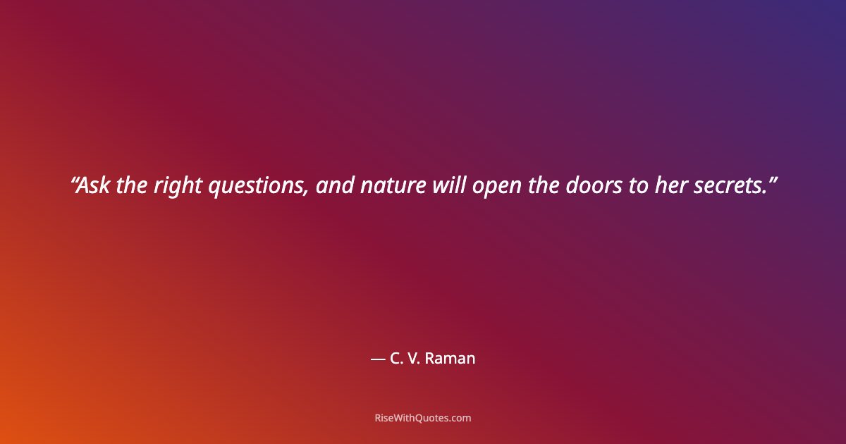 Ask the right questions, and nature will open the doors to her secrets.
