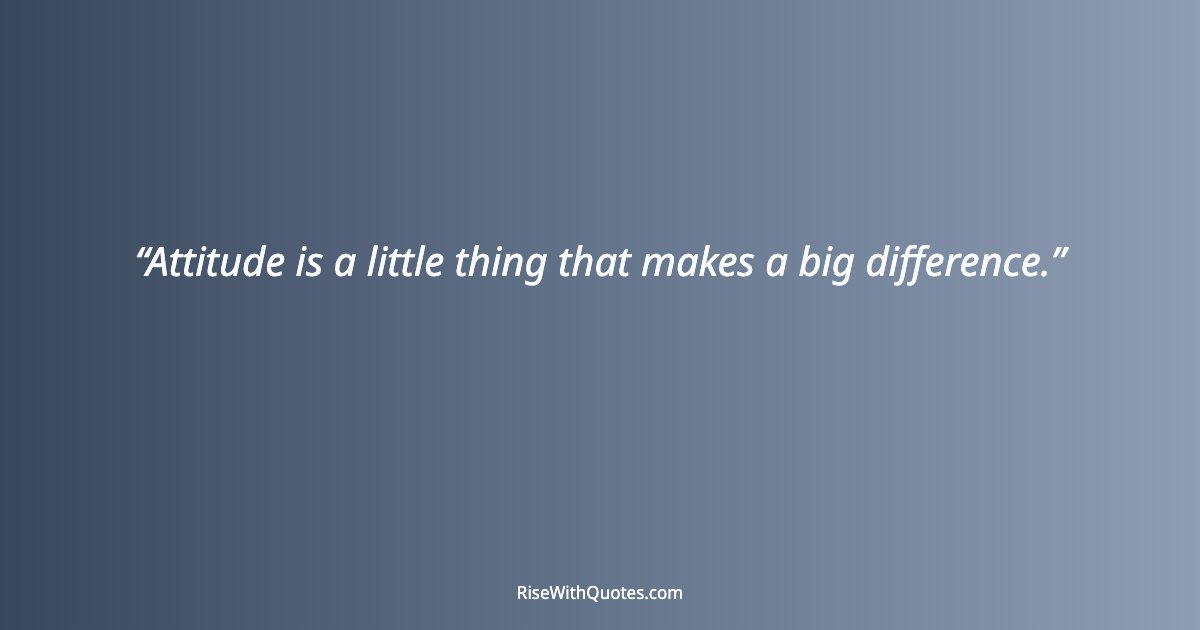 Attitude is a little thing that makes a big difference.