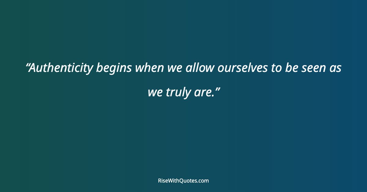 Authenticity begins when we allow ourselves to be seen as we truly are.