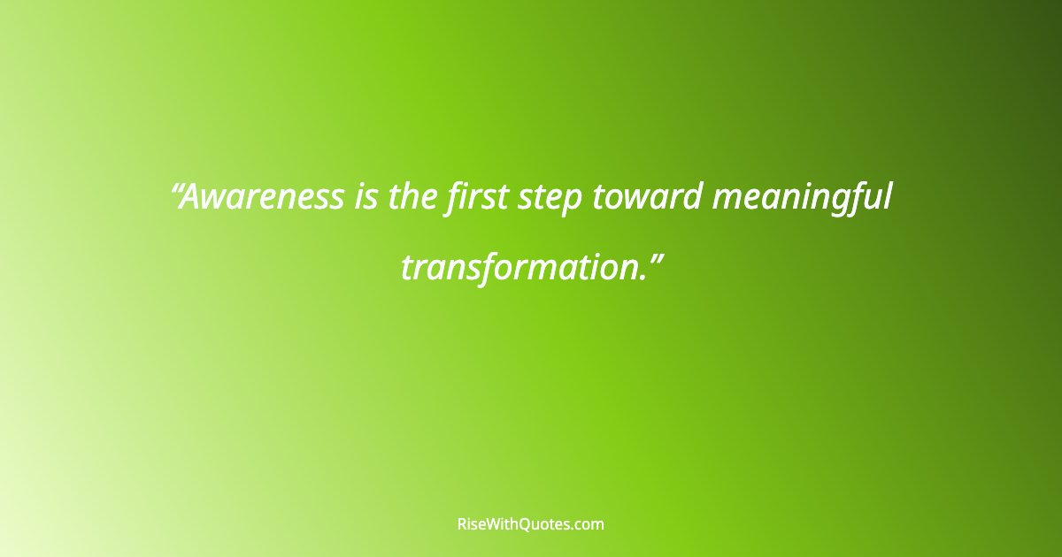Awareness is the first step toward meaningful transformation.