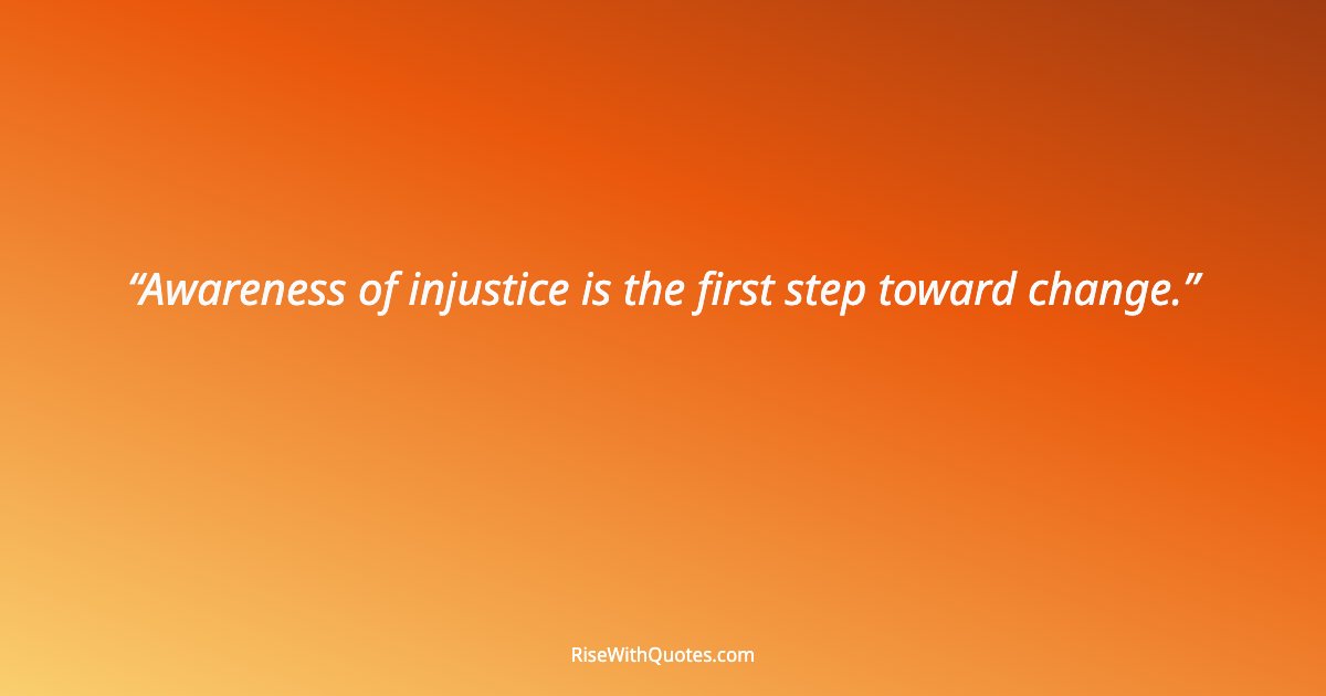 Awareness of injustice is the first step toward change.