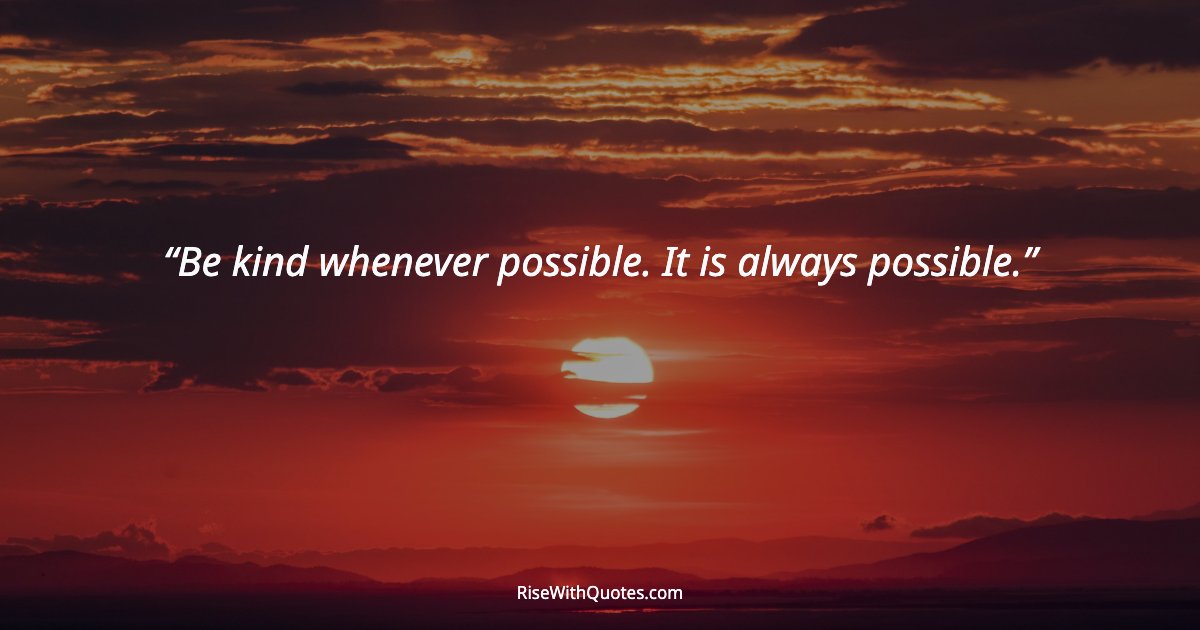 Be kind whenever possible. It is always possible.