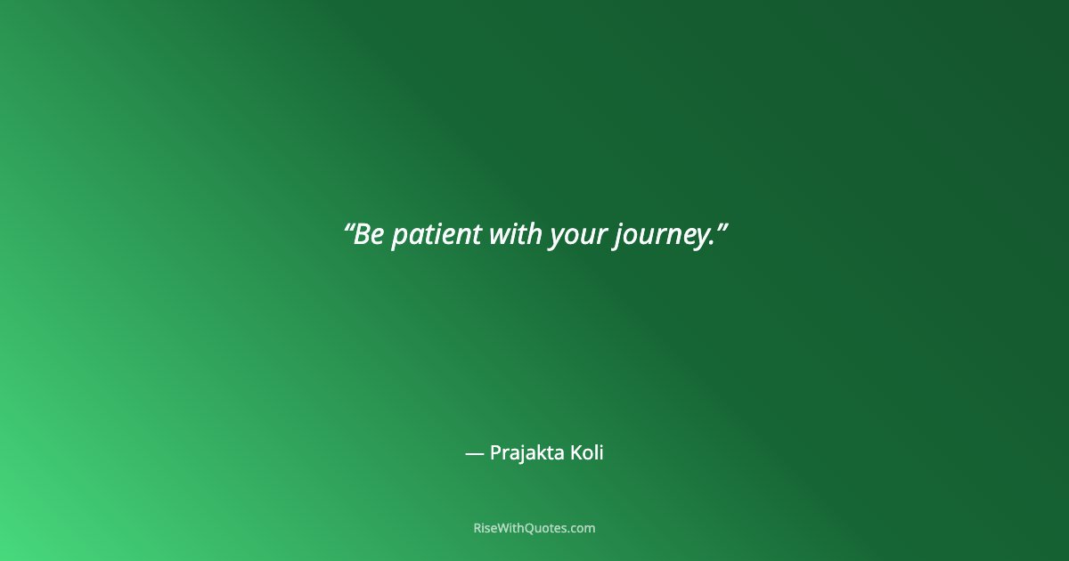 Be patient with your journey.