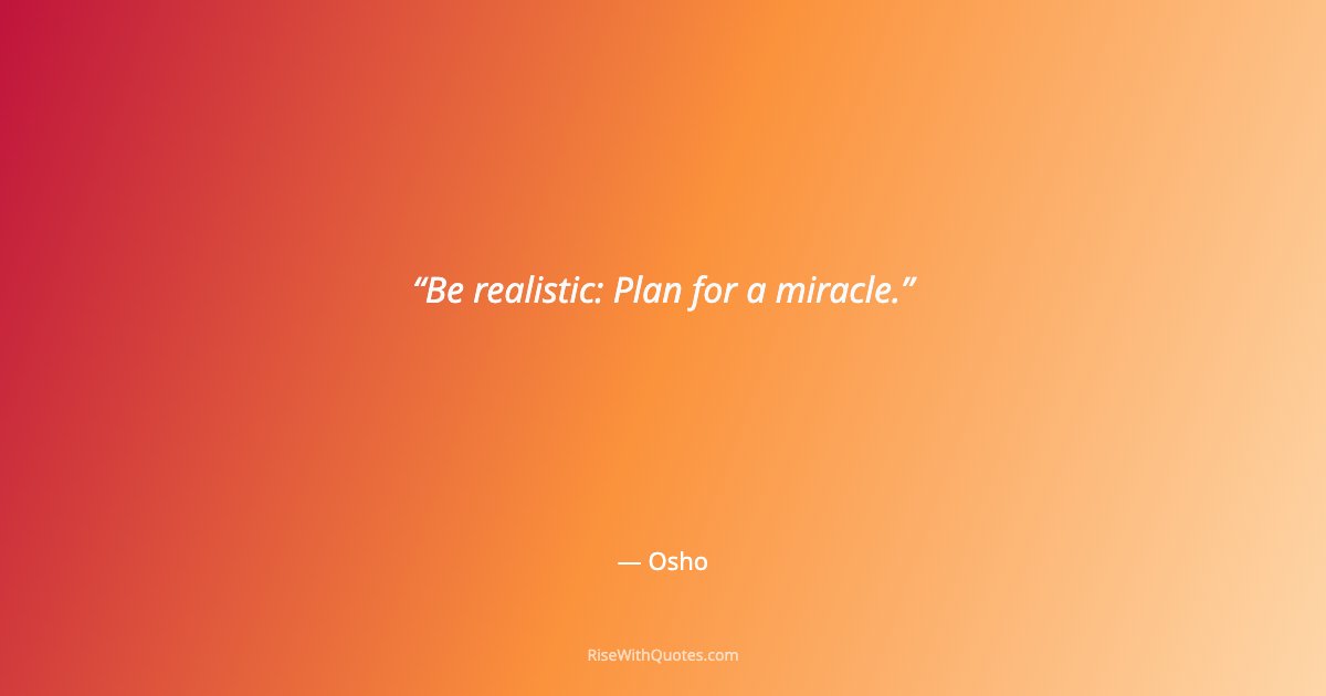 Be realistic: Plan for a miracle.