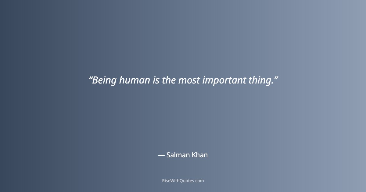 Being human is the most important thing.