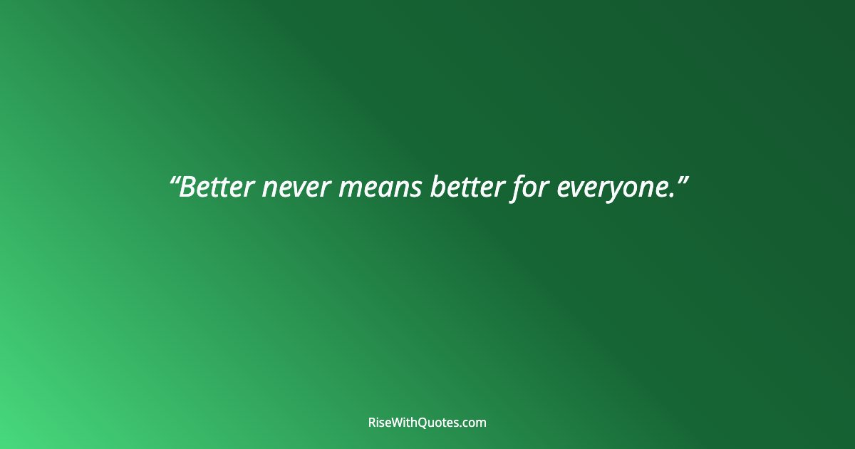 Better never means better for everyone.