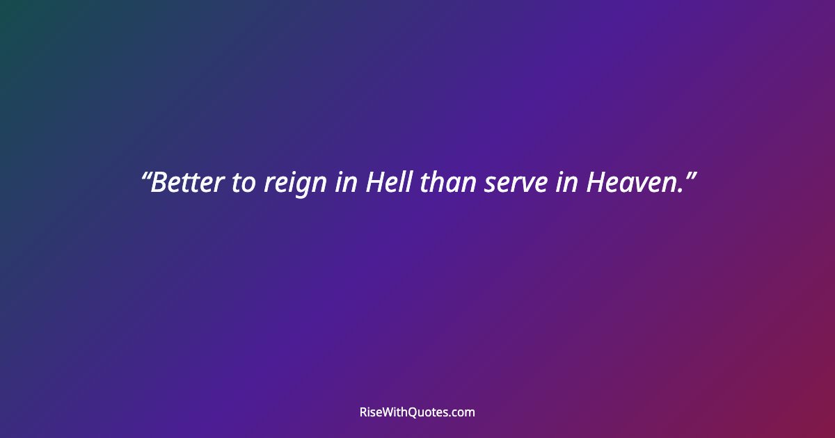 Better to reign in Hell than serve in Heaven.