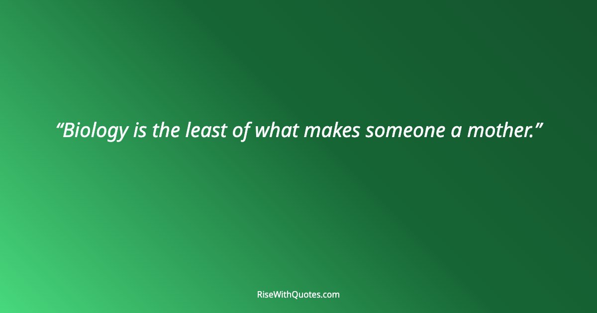 Biology is the least of what makes someone a mother.