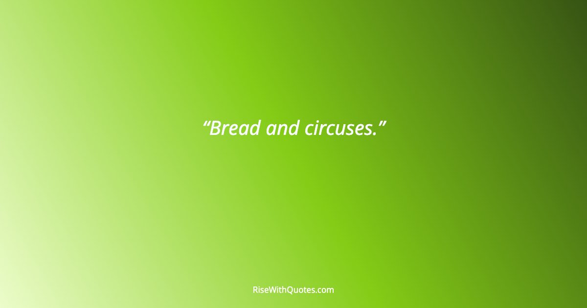 Bread and circuses.