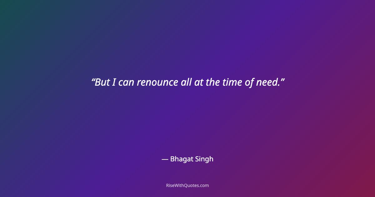 But I can renounce all at the time of need.