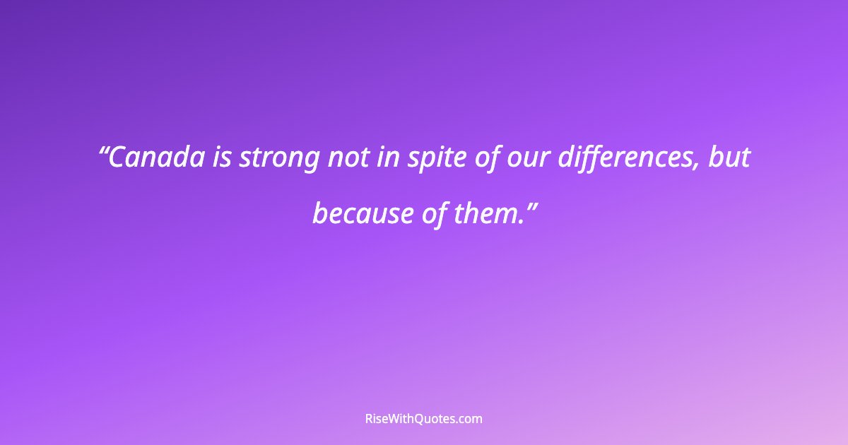 Canada is strong not in spite of our differences, but because of them.