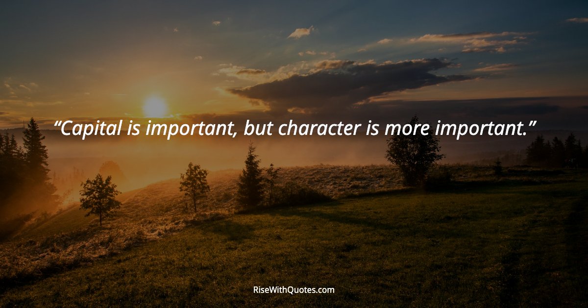 Capital is important, but character is more important.