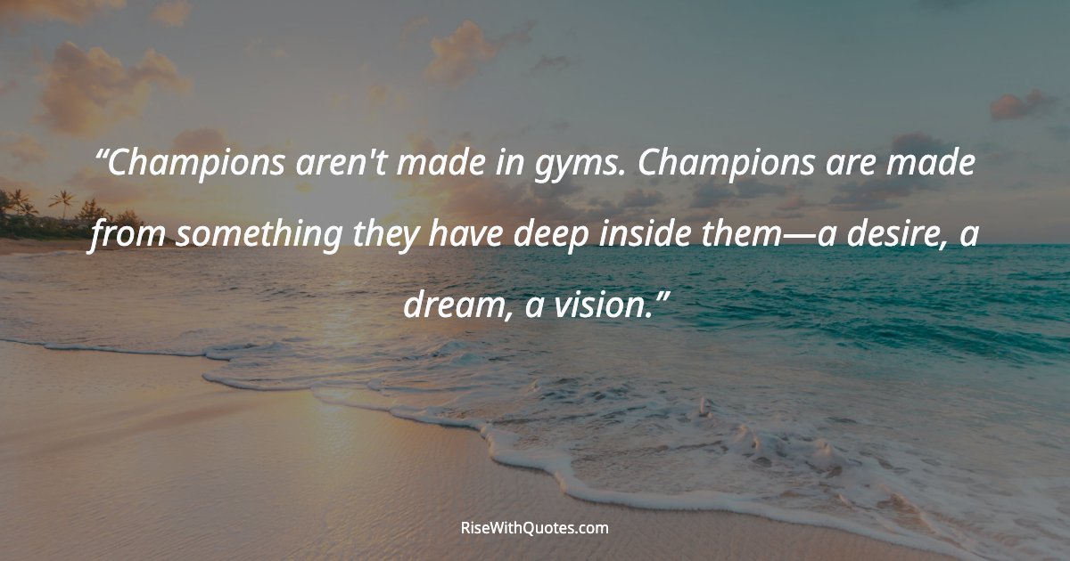 Champions aren't made in gyms. Champions are made from something they have deep inside them—a desire, a dream, a vision.