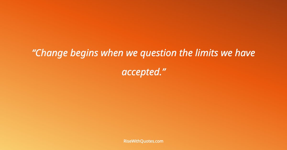 Change begins when we question the limits we have accepted.