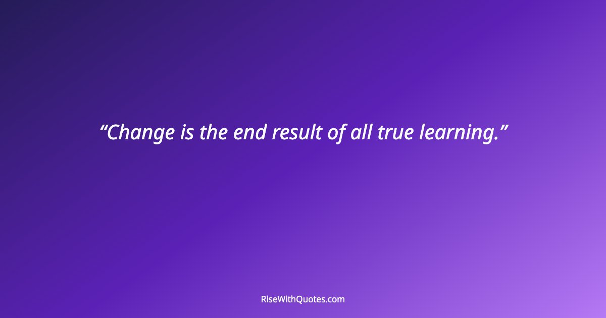 Change is the end result of all true learning.