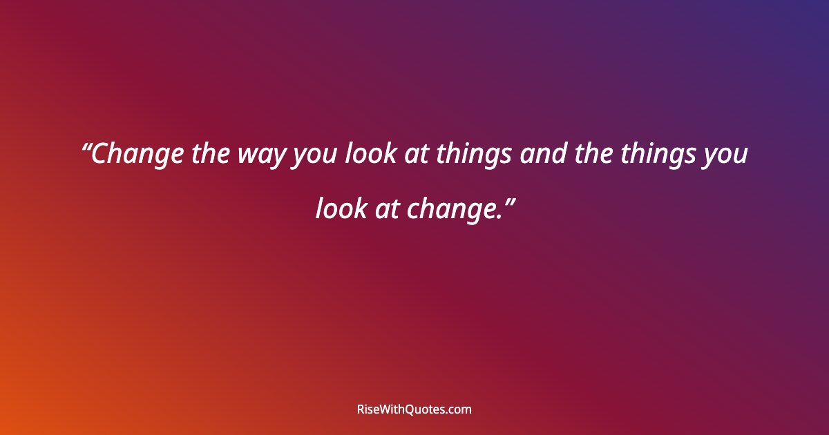 Change the way you look at things and the things you look at change.