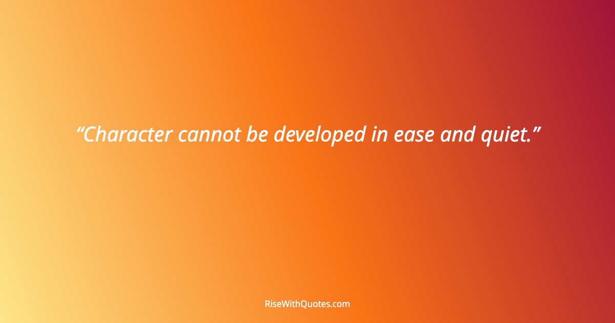 Character cannot be developed in ease and quiet.