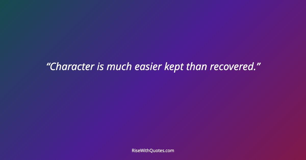 Character is much easier kept than recovered.