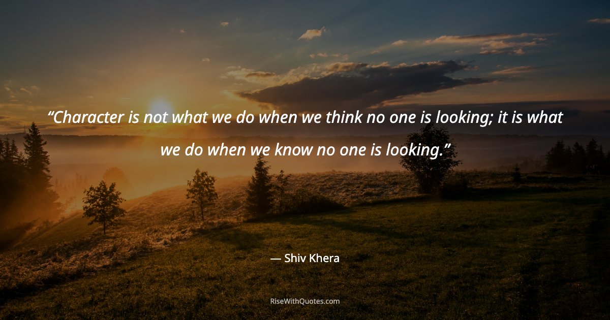 Character is not what we do when we think no one is looking; it is what we do when we know no one is looking.
