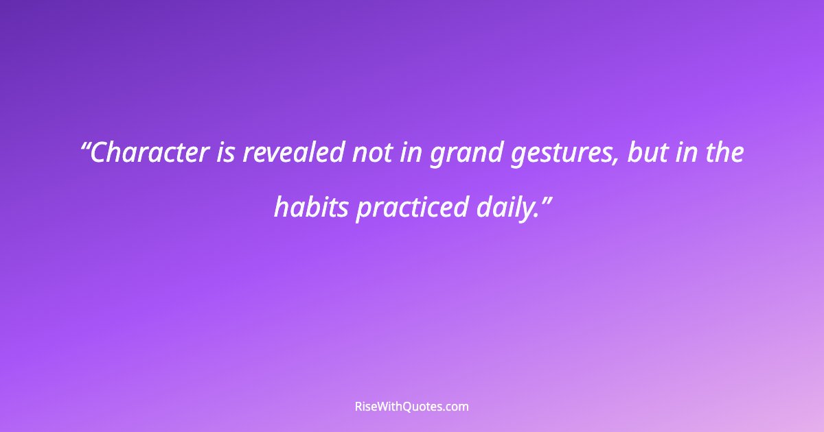 Character is revealed not in grand gestures, but in the habits practiced daily.