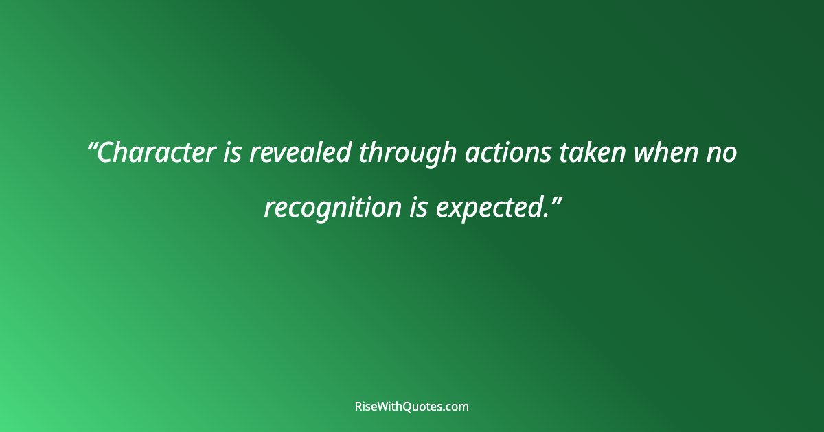 Character is revealed through actions taken when no recognition is expected.