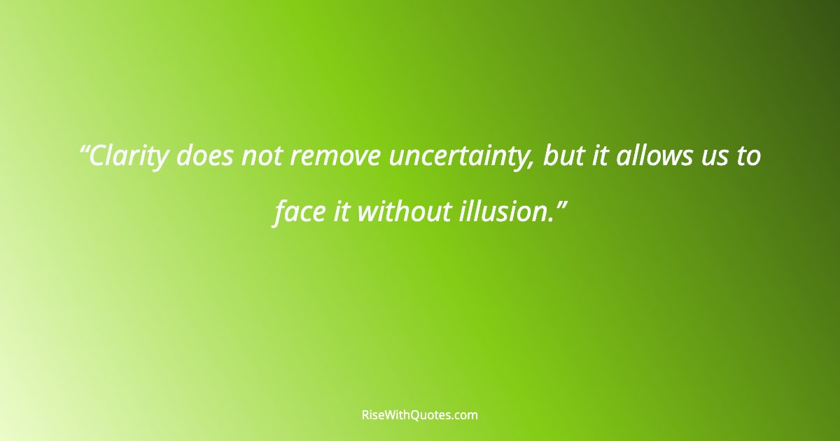 Clarity does not remove uncertainty, but it allows us to face it without illusion.
