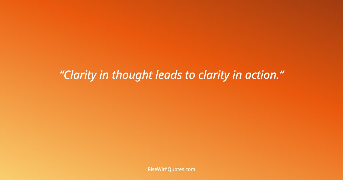 Clarity in thought leads to clarity in action.