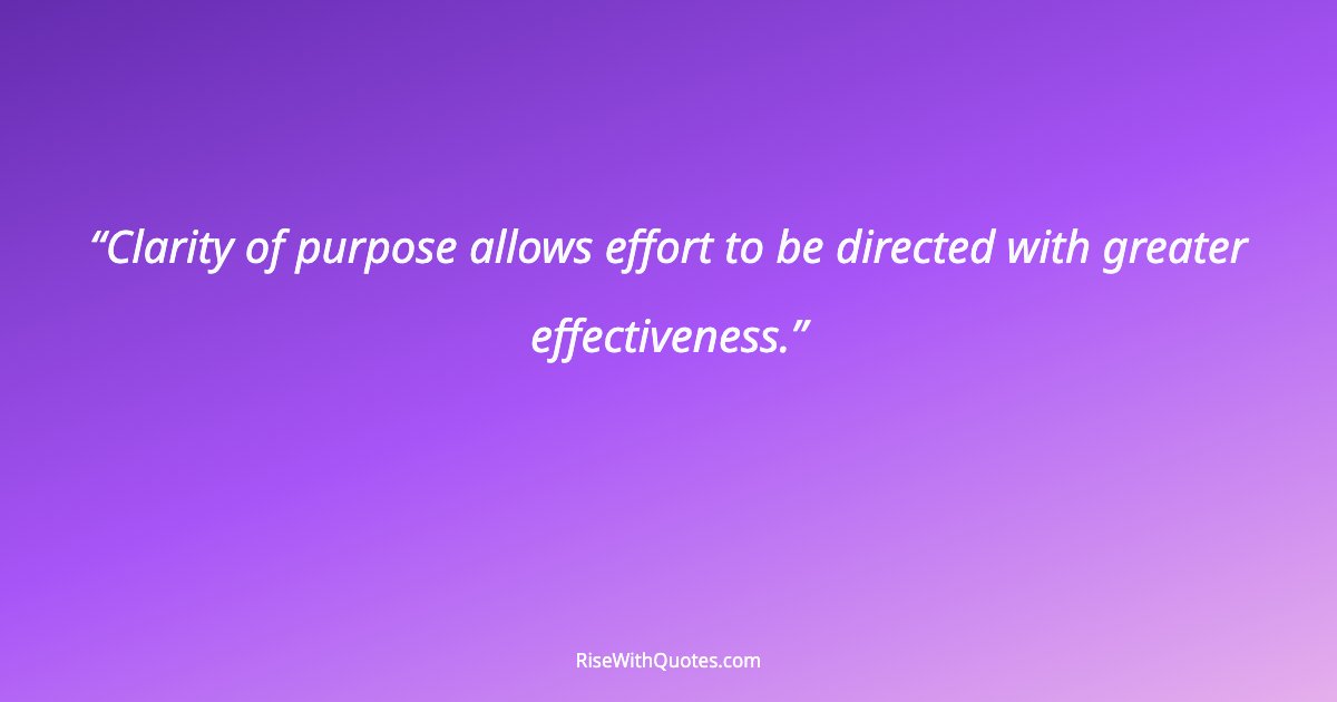 Clarity of purpose allows effort to be directed with greater effectiveness.