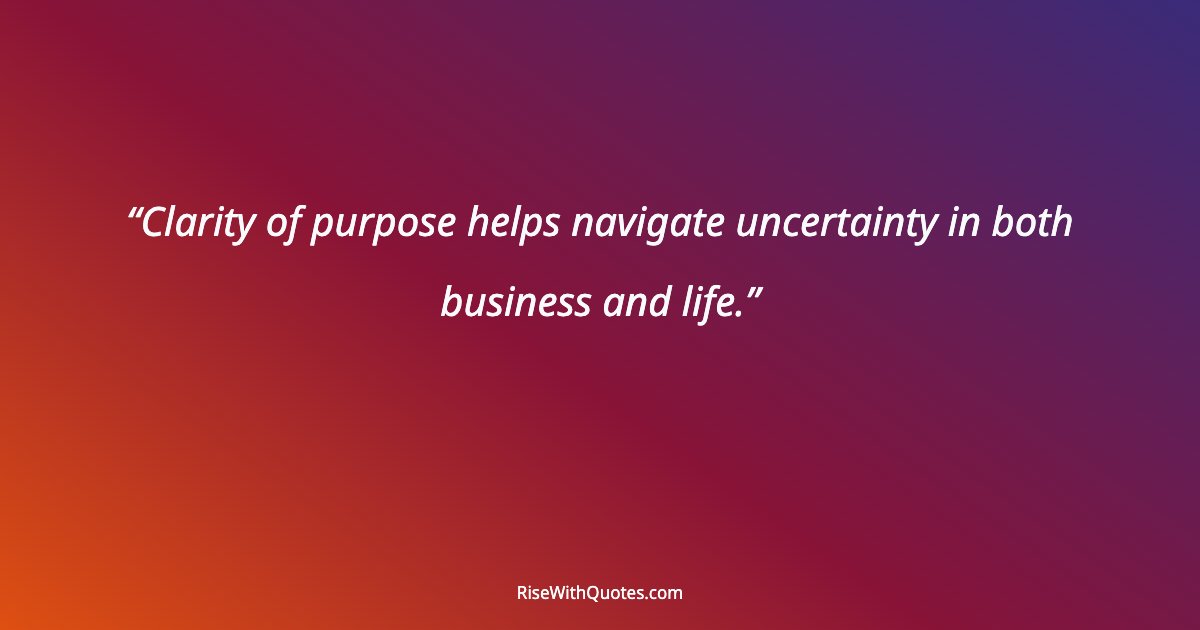 Clarity of purpose helps navigate uncertainty in both business and life.