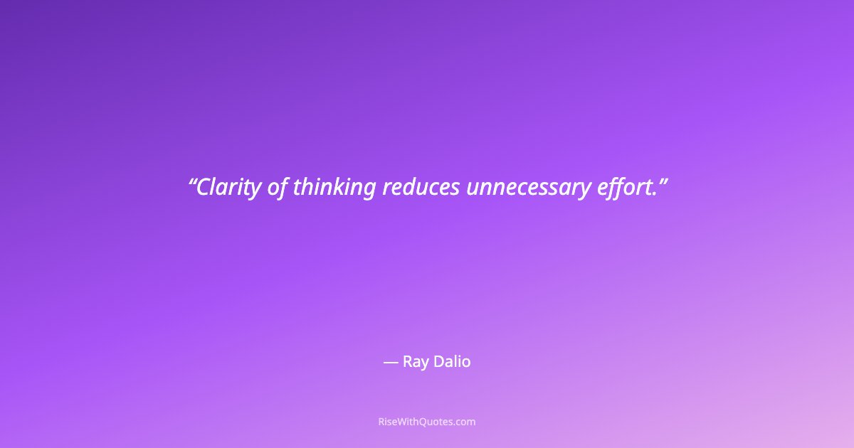 Clarity of thinking reduces unnecessary effort.