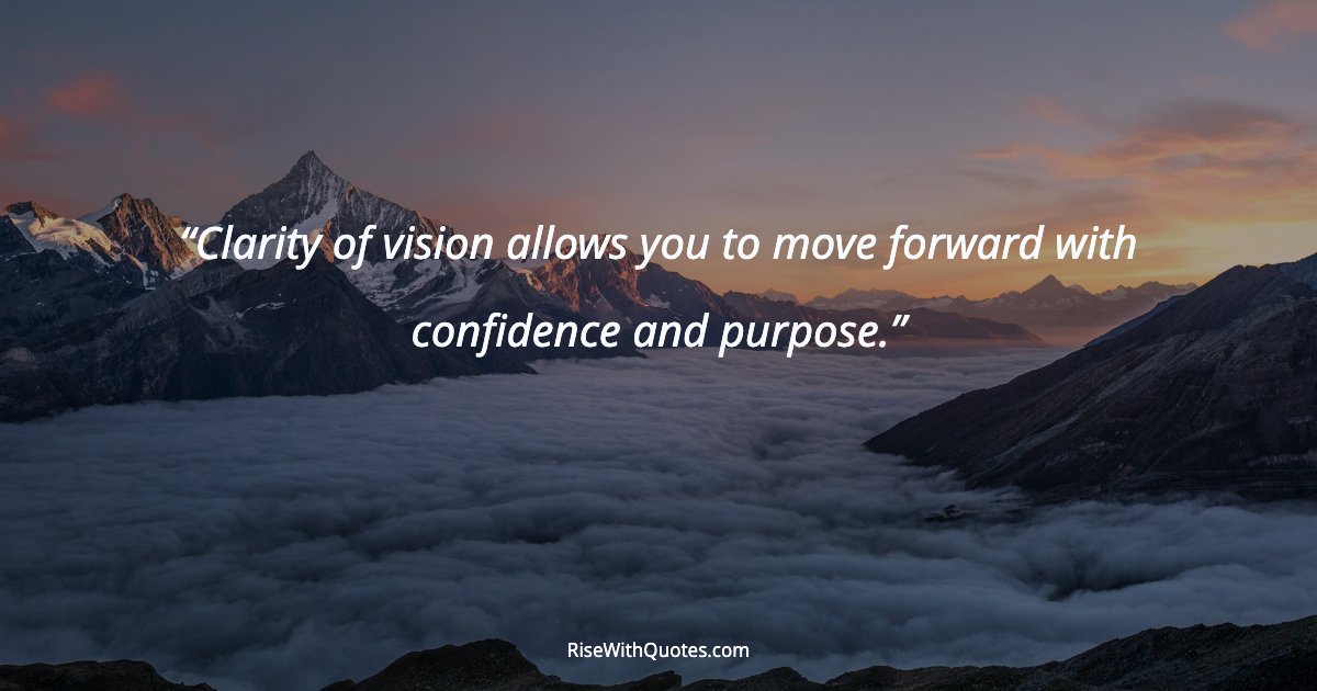 Clarity of vision allows you to move forward with confidence and purpose.