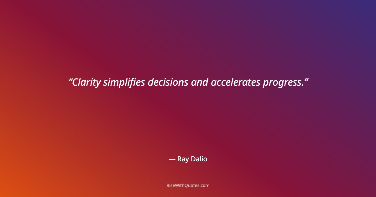Clarity simplifies decisions and accelerates progress.