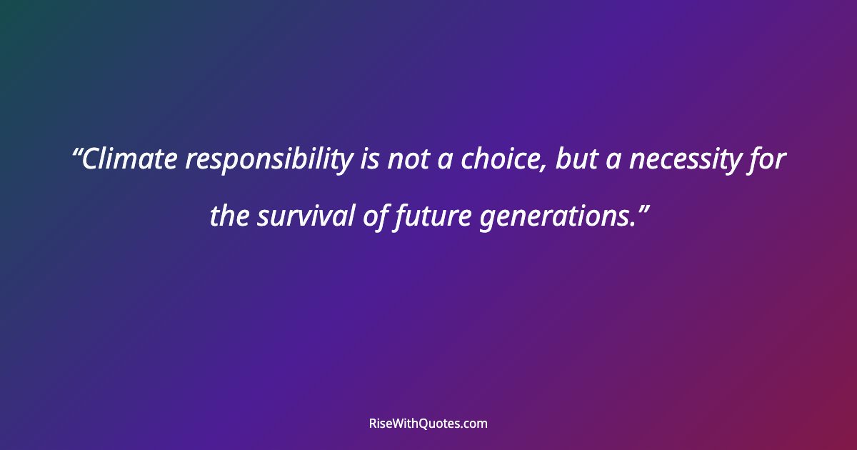 Climate responsibility is not a choice, but a necessity for the survival of future generations.