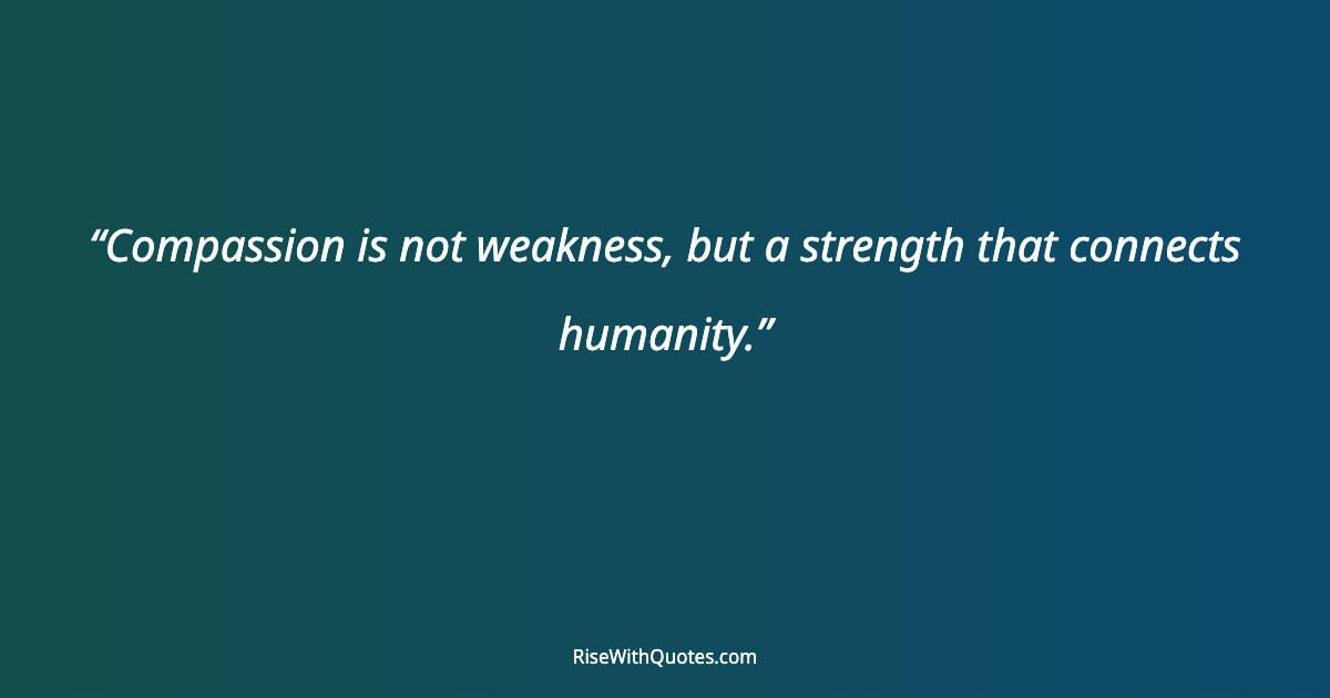 Compassion is not weakness, but a strength that connects humanity.