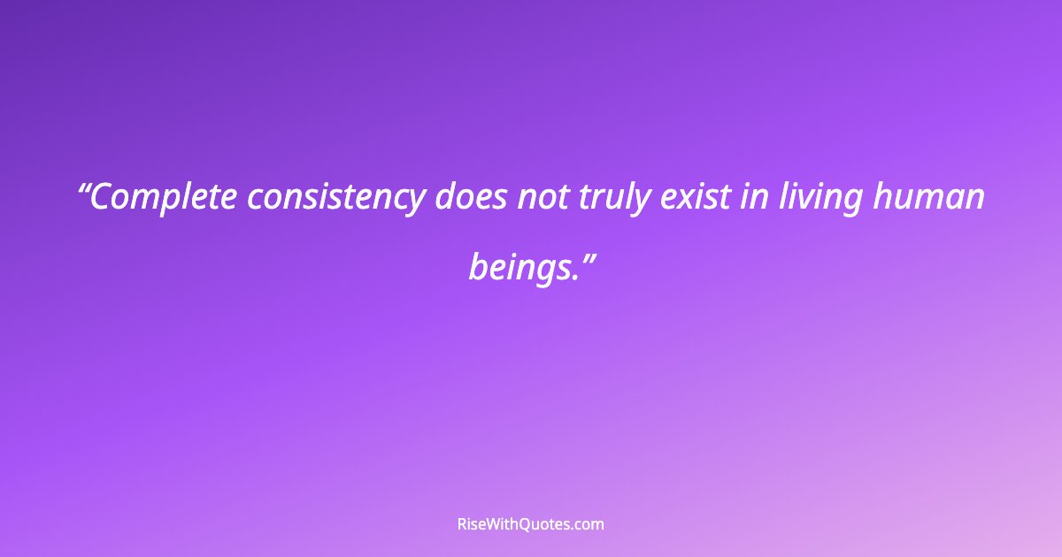 Complete consistency does not truly exist in living human beings.