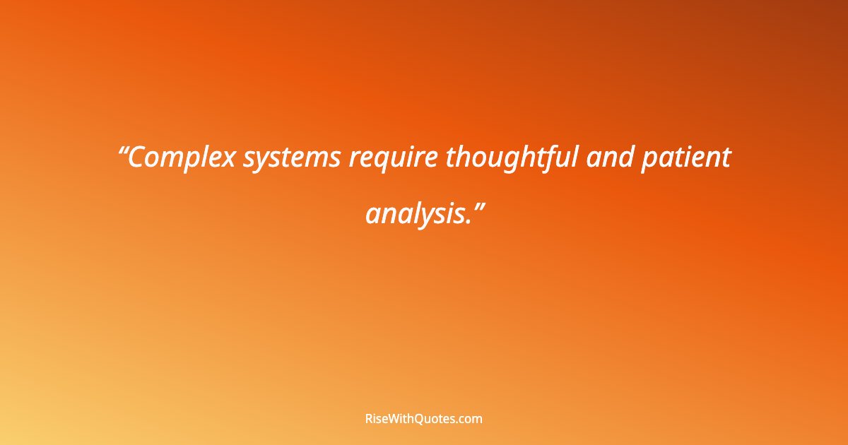 Complex systems require thoughtful and patient analysis.