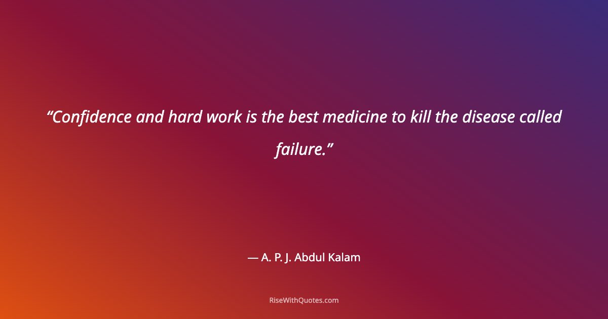 Confidence and hard work is the best medicine to kill the disease called failure.