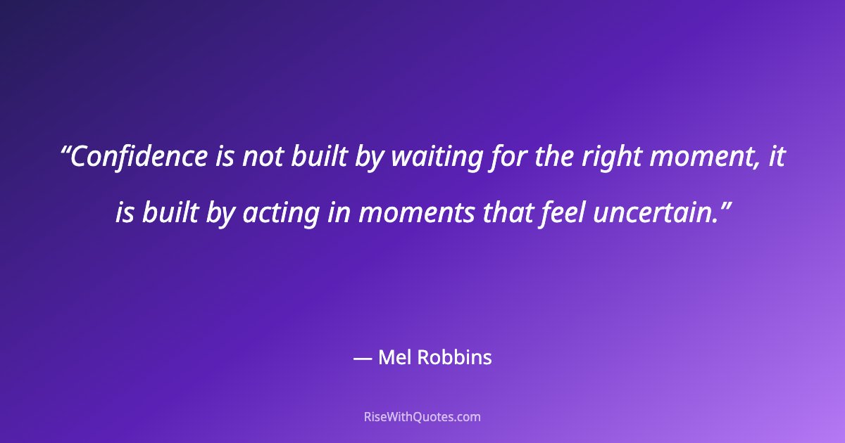 Confidence is not built by waiting for the right moment, it is built by acting in moments that feel uncertain.