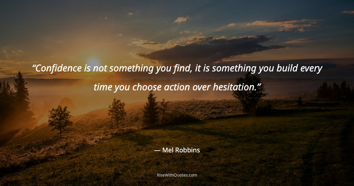 Confidence is not something you find, it is something you build every time you choose action over hesitation.