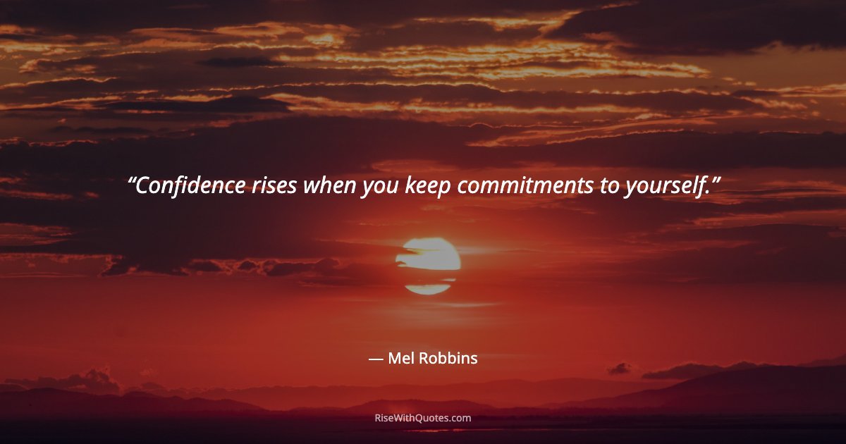 Confidence rises when you keep commitments to yourself.