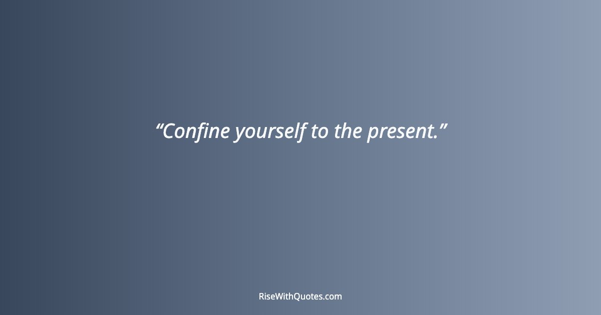 Confine yourself to the present.