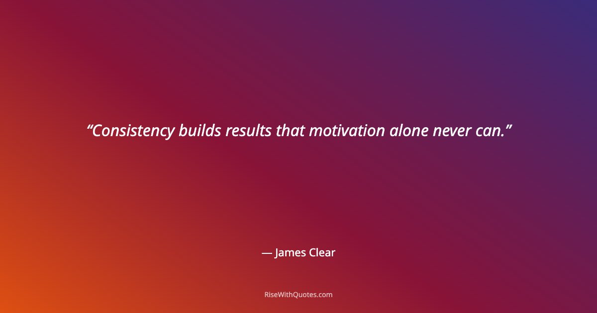 Consistency builds results that motivation alone never can.