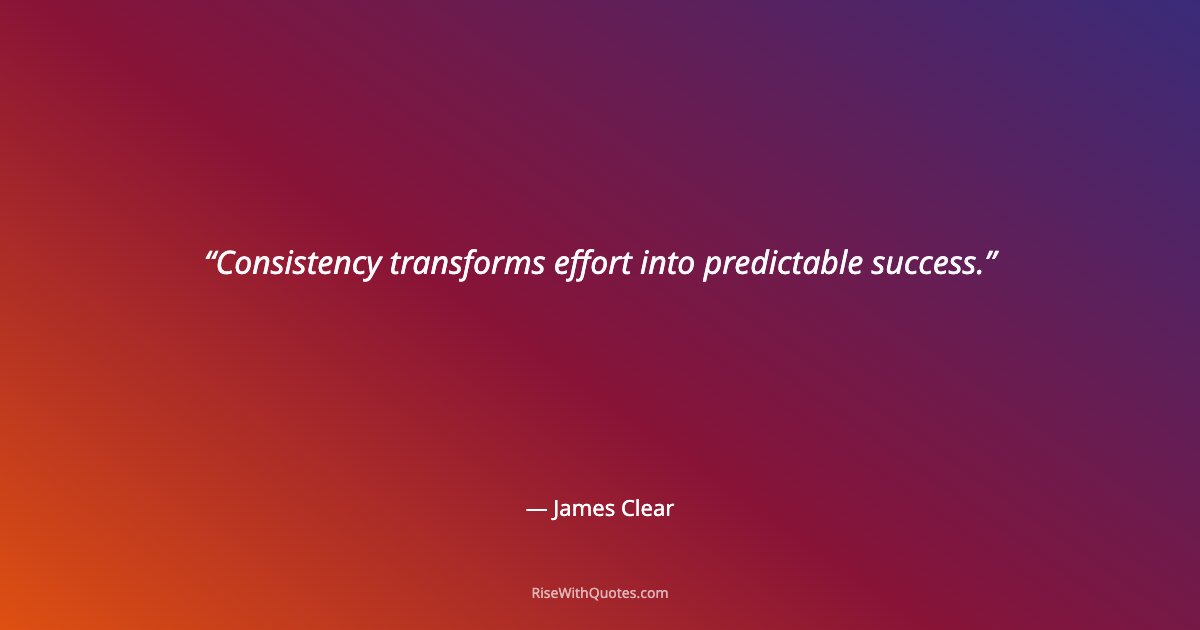 Consistency transforms effort into predictable success.