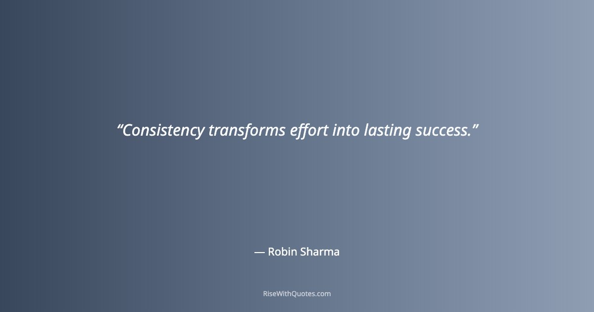 Consistency transforms effort into lasting success.