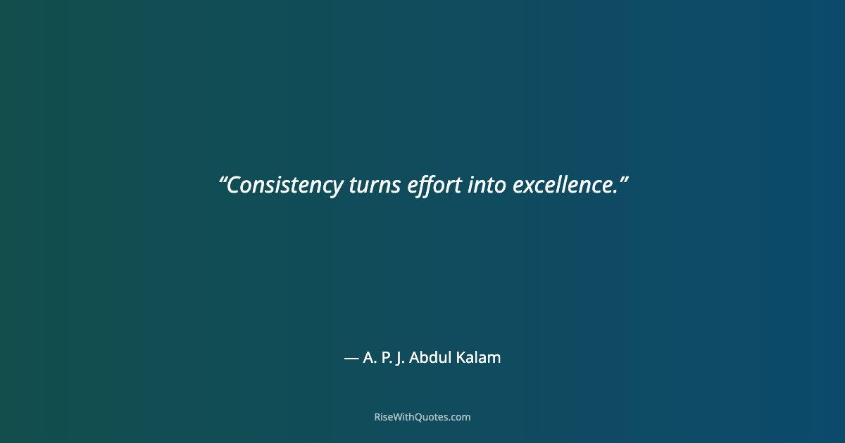Consistency turns effort into excellence.