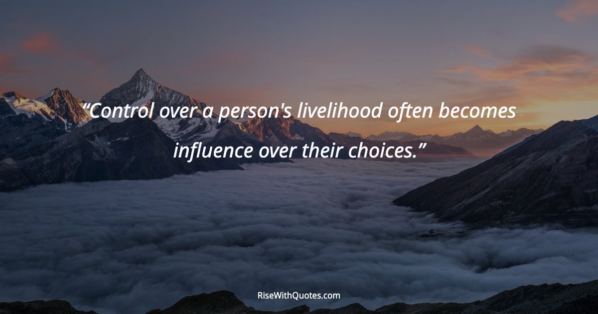 Control over a person's livelihood often becomes influence over their choices.