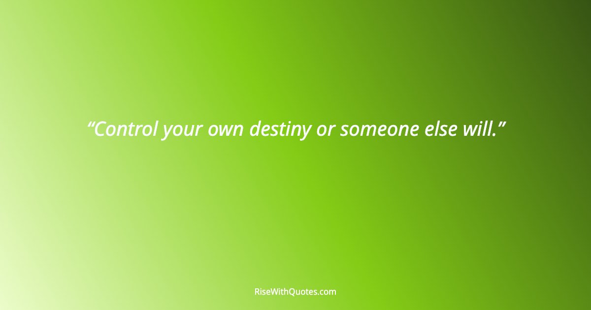 Control your own destiny or someone else will.